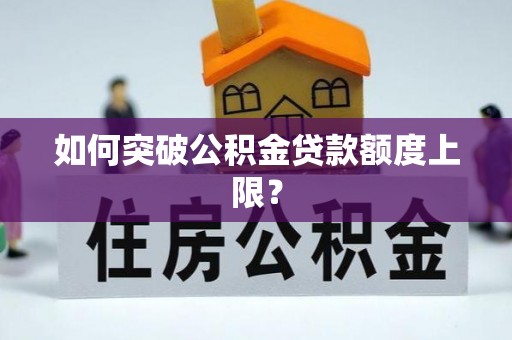 南乐如何突破公积金贷款额度上限？