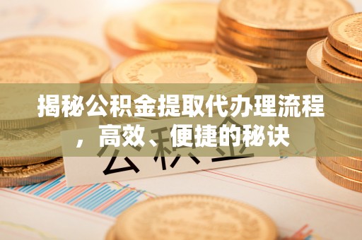 南乐揭秘公积金提取代办理流程，高效、便捷的秘诀