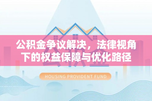 南乐公积金争议解决，法律视角下的权益保障与优化路径
