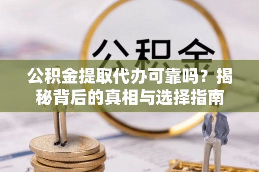南乐公积金提取代办可靠吗？揭秘背后的真相与选择指南