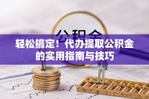 南乐轻松搞定！代办提取公积金的实用指南与技巧