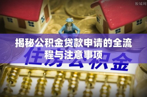 南乐揭秘公积金贷款申请的全流程与注意事项