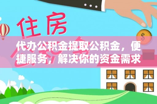 南乐代办公积金提取公积金，便捷服务，解决你的资金需求