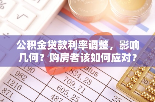 南乐公积金贷款利率调整，影响几何？购房者该如何应对？