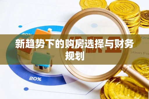 南乐新趋势下的购房选择与财务规划