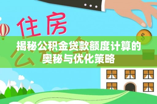 南乐揭秘公积金贷款额度计算的奥秘与优化策略