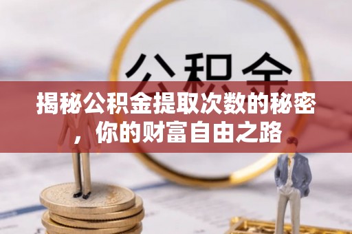南乐揭秘公积金提取次数的秘密，你的财富自由之路