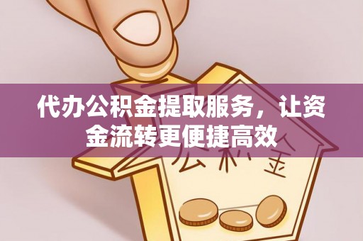 南乐代办公积金提取服务，让资金流转更便捷高效