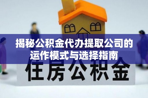 南乐揭秘公积金代办提取公司的运作模式与选择指南
