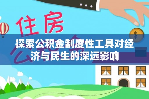 南乐探索公积金制度性工具对经济与民生的深远影响