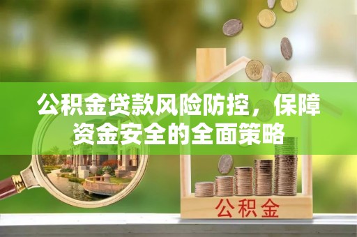 南乐公积金贷款风险防控，保障资金安全的全面策略
