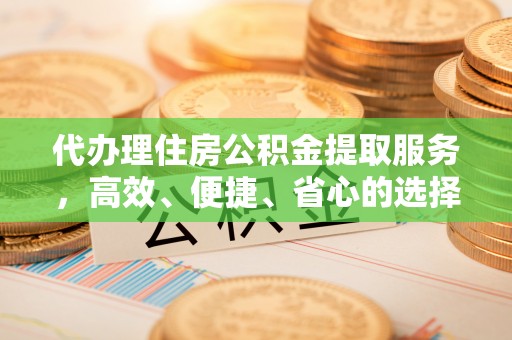 南乐代办理住房公积金提取服务，高效、便捷、省心的选择