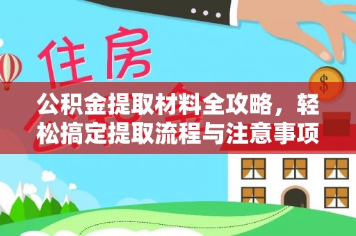 南乐公积金提取材料全攻略，轻松搞定提取流程与注意事项