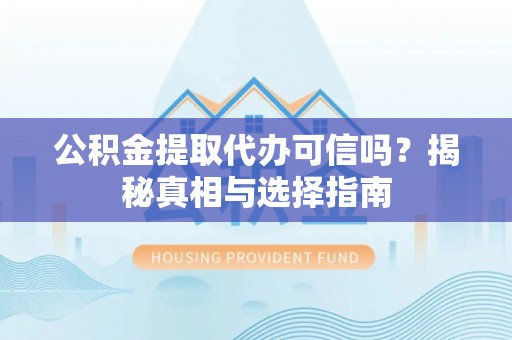 南乐公积金提取代办可信吗？揭秘真相与选择指南