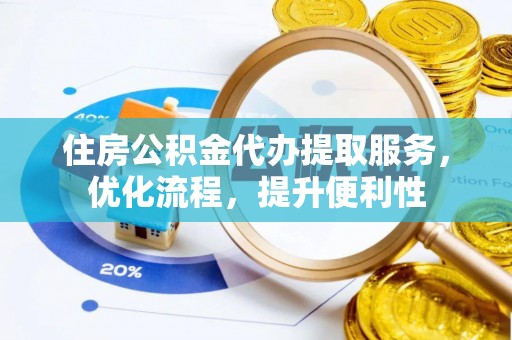 南乐住房公积金代办提取服务，优化流程，提升便利性