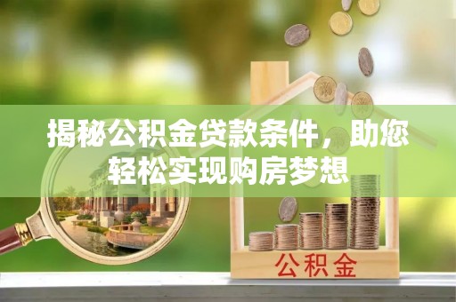 南乐揭秘公积金贷款条件，助您轻松实现购房梦想