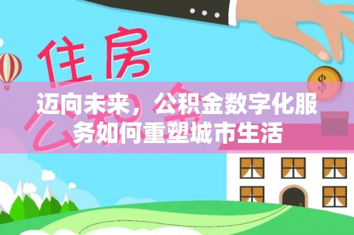 南乐迈向未来，公积金数字化服务如何重塑城市生活