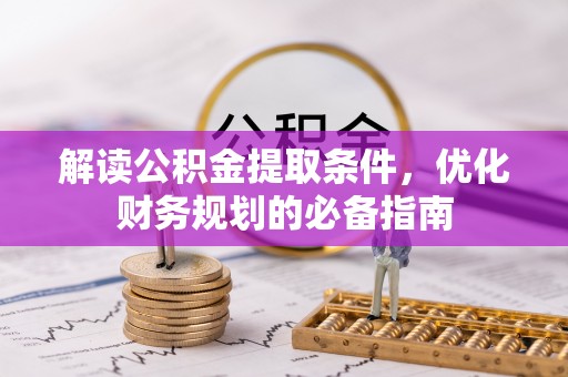 南乐解读公积金提取条件，优化财务规划的必备指南
