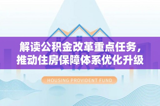 南乐解读公积金改革重点任务，推动住房保障体系优化升级