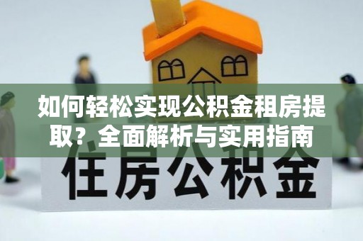 南乐如何轻松实现公积金租房提取？全面解析与实用指南