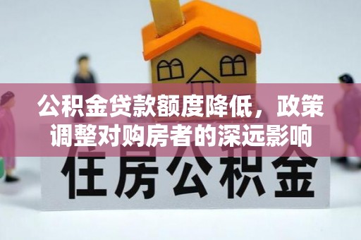 南乐公积金贷款额度降低，政策调整对购房者的深远影响