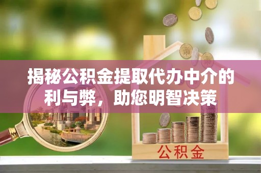 南乐揭秘公积金提取代办中介的利与弊，助您明智决策