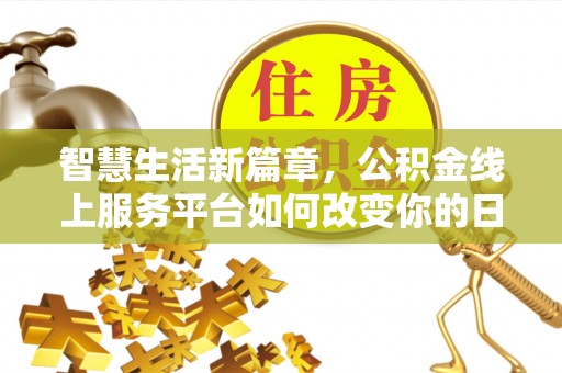 南乐智慧生活新篇章，公积金线上服务平台如何改变你的日常