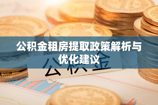 南乐公积金租房提取政策解析与优化建议