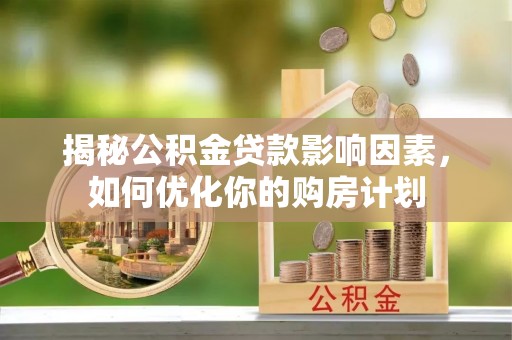 南乐揭秘公积金贷款影响因素，如何优化你的购房计划