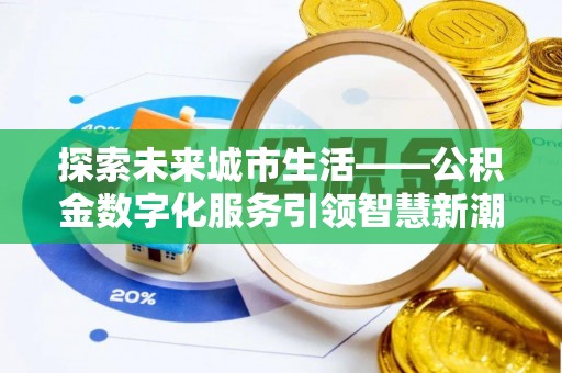 南乐探索未来城市生活——公积金数字化服务引领智慧新潮流