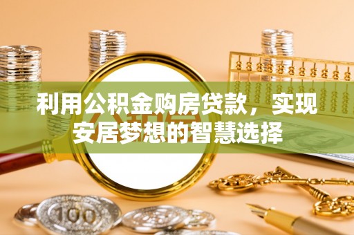 南乐利用公积金购房贷款，实现安居梦想的智慧选择