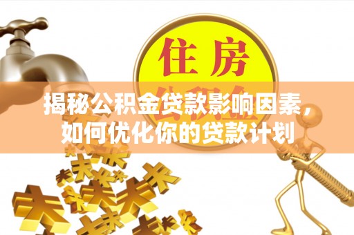 南乐揭秘公积金贷款影响因素，如何优化你的贷款计划