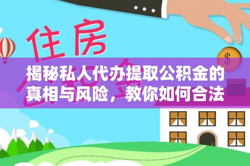 南乐揭秘私人代办提取公积金的真相与风险，教你如何合法合规操作