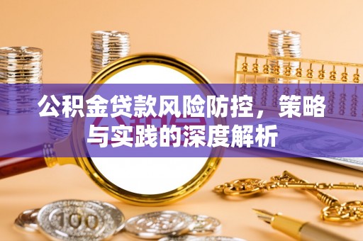 南乐公积金贷款风险防控，策略与实践的深度解析