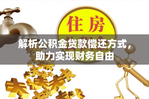 南乐解析公积金贷款偿还方式，助力实现财务自由