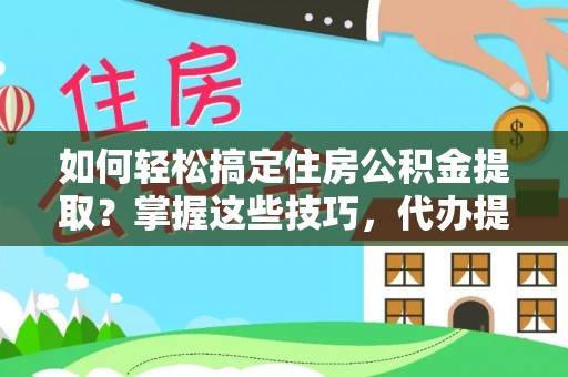 南乐如何轻松搞定住房公积金提取？掌握这些技巧，代办提取住房公积金不再难