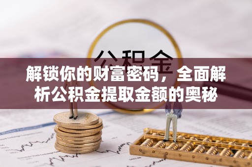 南乐解锁你的财富密码，全面解析公积金提取金额的奥秘