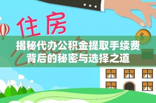 南乐揭秘代办公积金提取手续费背后的秘密与选择之道