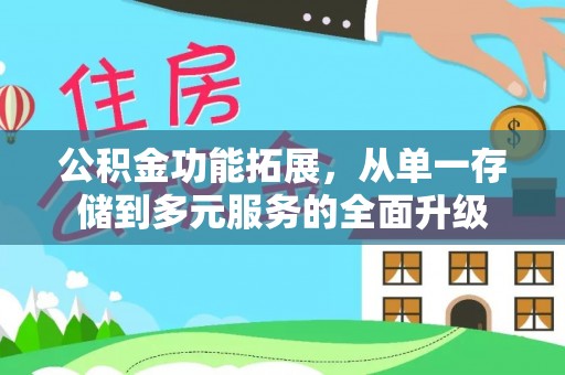 南乐公积金功能拓展，从单一存储到多元服务的全面升级