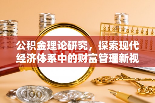 南乐公积金理论研究，探索现代经济体系中的财富管理新视角
