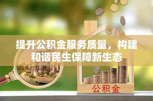 南乐提升公积金服务质量，构建和谐民生保障新生态