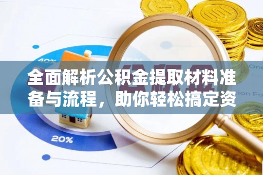 南乐全面解析公积金提取材料准备与流程，助你轻松搞定资金提取