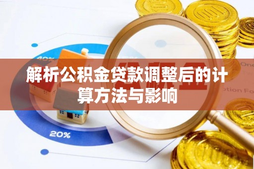 南乐解析公积金贷款调整后的计算方法与影响