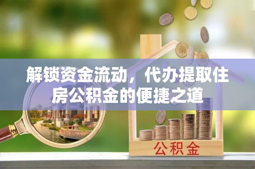 南乐解锁资金流动，代办提取住房公积金的便捷之道