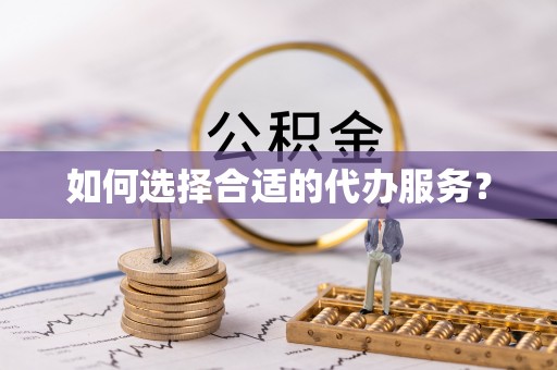 南乐如何选择合适的代办服务？