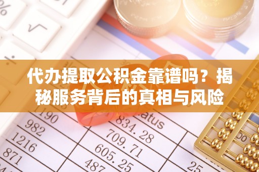 南乐代办提取公积金靠谱吗？揭秘服务背后的真相与风险