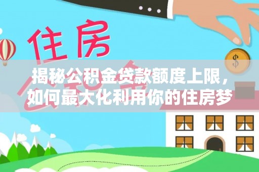 南乐揭秘公积金贷款额度上限，如何最大化利用你的住房梦？