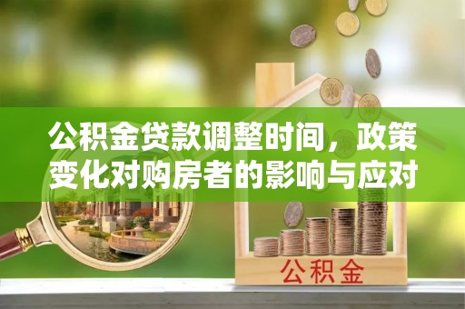 南乐公积金贷款调整时间，政策变化对购房者的影响与应对策略