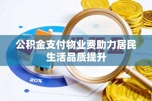 南乐公积金支付物业费助力居民生活品质提升