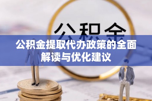 南乐公积金提取代办政策的全面解读与优化建议